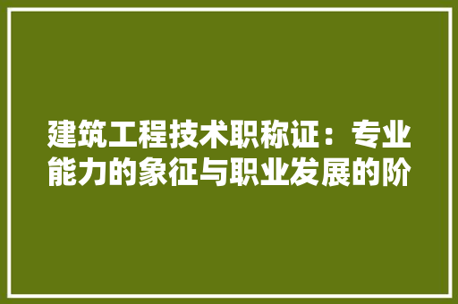 建筑工程技术职称证：专业能力的象征与职业发展的阶梯 中式风格装饰