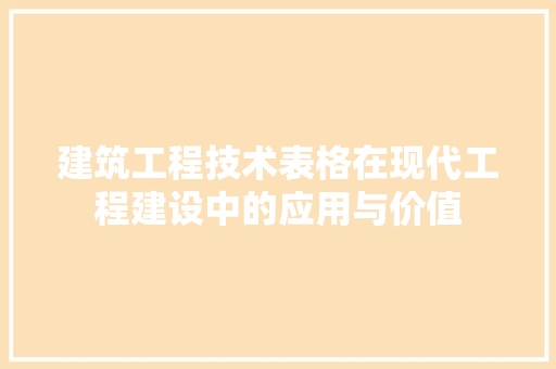 建筑工程技术表格在现代工程建设中的应用与价值