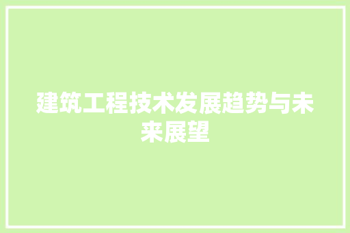 建筑工程技术发展趋势与未来展望