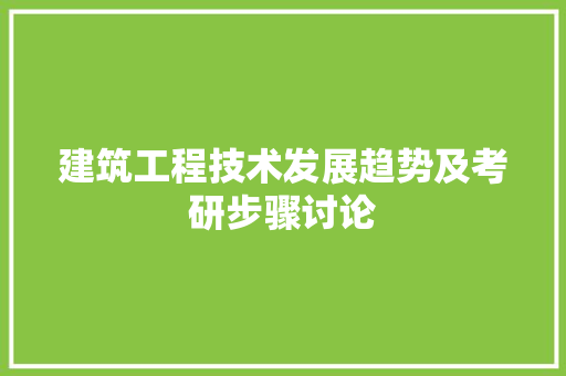 建筑工程技术发展趋势及考研步骤讨论