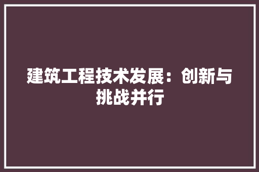 建筑工程技术发展：创新与挑战并行 中式风格装饰