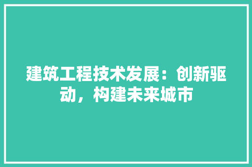 建筑工程技术发展：创新驱动，构建未来城市 中式风格装饰