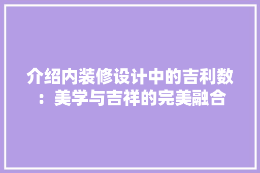 介绍内装修设计中的吉利数：美学与吉祥的完美融合 家居装修