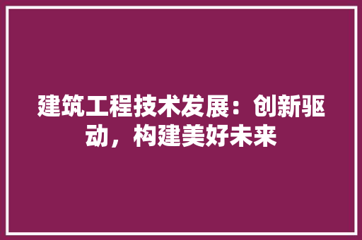 建筑工程技术发展：创新驱动，构建美好未来 中式风格装饰