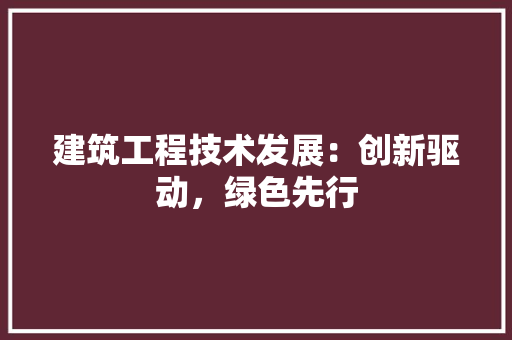 建筑工程技术发展：创新驱动，绿色先行 中式风格装饰
