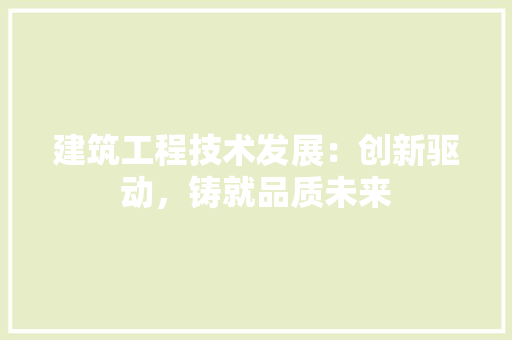 建筑工程技术发展：创新驱动，铸就品质未来 中式风格装饰