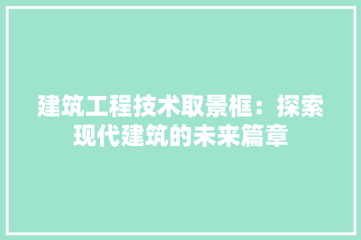建筑工程技术取景框：探索现代建筑的未来篇章 中式风格装饰