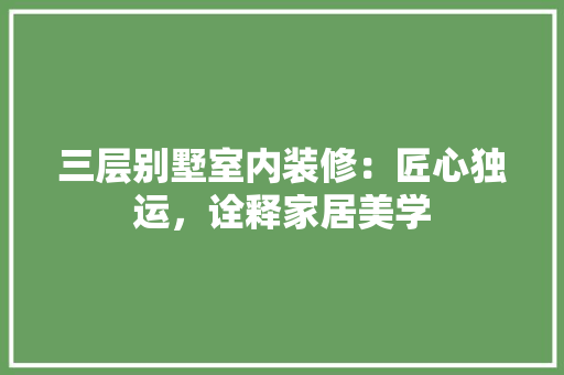 三层别墅室内装修：匠心独运，诠释家居美学 木雕艺术