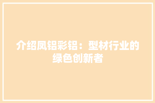 介绍凤铝彩铝：型材行业的绿色创新者 家居装修