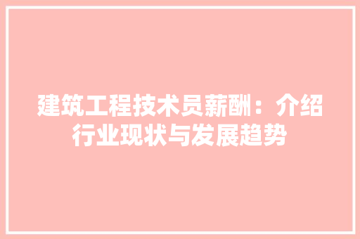 建筑工程技术员薪酬：介绍行业现状与发展趋势