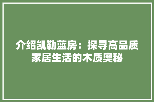 介绍凯勒蓝房：探寻高品质家居生活的木质奥秘