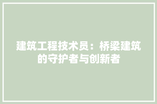 建筑工程技术员：桥梁建筑的守护者与创新者