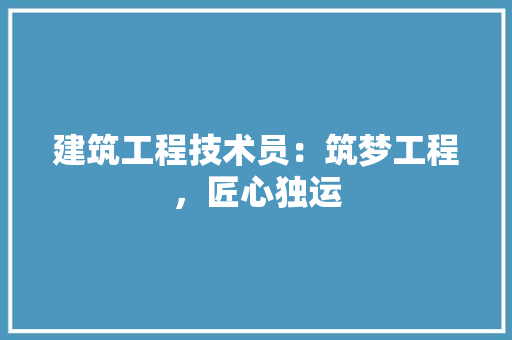 建筑工程技术员：筑梦工程，匠心独运 中式风格装饰