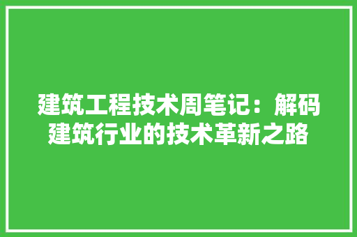 建筑工程技术周笔记：解码建筑行业的技术革新之路