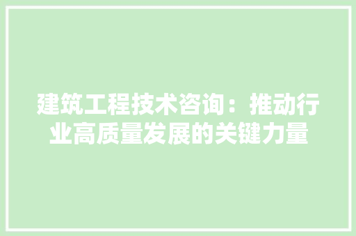 建筑工程技术咨询：推动行业高质量发展的关键力量