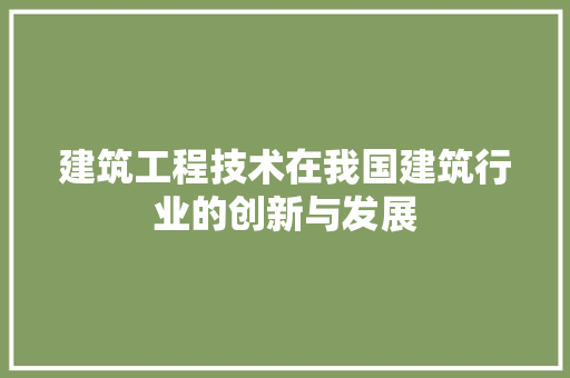 建筑工程技术在我国建筑行业的创新与发展