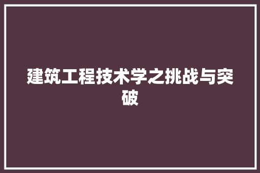 建筑工程技术学之挑战与突破