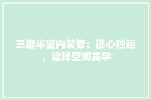 三层半室内装修：匠心独运，诠释空间美学 木雕艺术