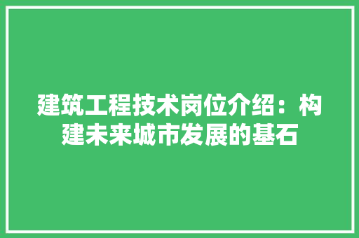建筑工程技术岗位介绍：构建未来城市发展的基石 中式风格装饰