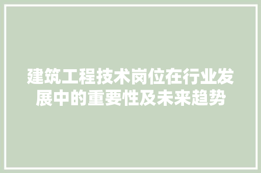建筑工程技术岗位在行业发展中的重要性及未来趋势 中式风格装饰