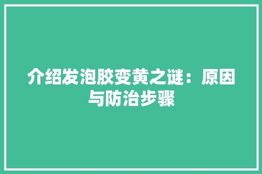 介绍发泡胶变黄之谜：原因与防治步骤 家居装修