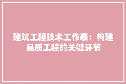 建筑工程技术工作表：构建品质工程的关键环节