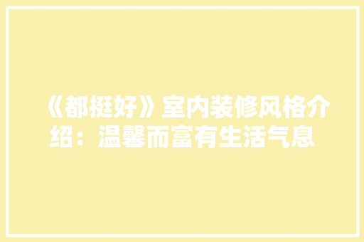 《都挺好》室内装修风格介绍：温馨而富有生活气息