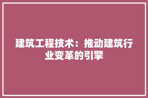 建筑工程技术：推动建筑行业变革的引擎 中式风格装饰