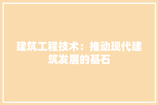 建筑工程技术：推动现代建筑发展的基石