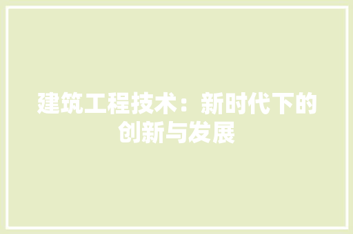 建筑工程技术：新时代下的创新与发展 中式风格装饰