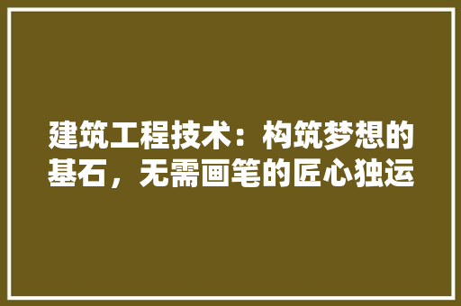 建筑工程技术：构筑梦想的基石，无需画笔的匠心独运 中式风格装饰