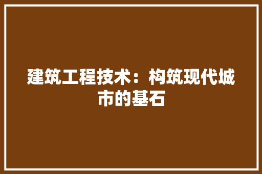 建筑工程技术：构筑现代城市的基石 中式风格装饰