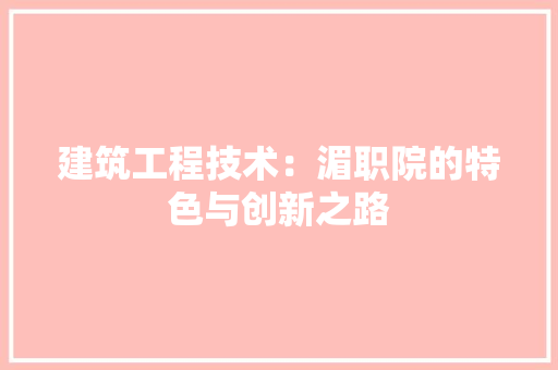 建筑工程技术：湄职院的特色与创新之路 中式风格装饰