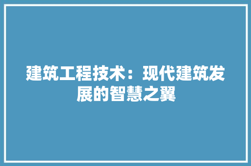 建筑工程技术：现代建筑发展的智慧之翼 中式风格装饰