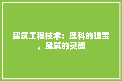 建筑工程技术：理科的瑰宝，建筑的灵魂 中式风格装饰