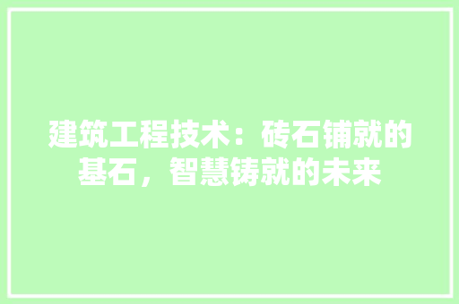 建筑工程技术：砖石铺就的基石，智慧铸就的未来 中式风格装饰