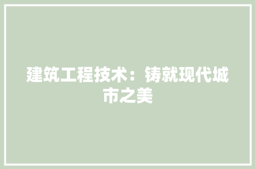 建筑工程技术：铸就现代城市之美 中式风格装饰