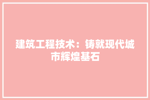 建筑工程技术：铸就现代城市辉煌基石 中式风格装饰