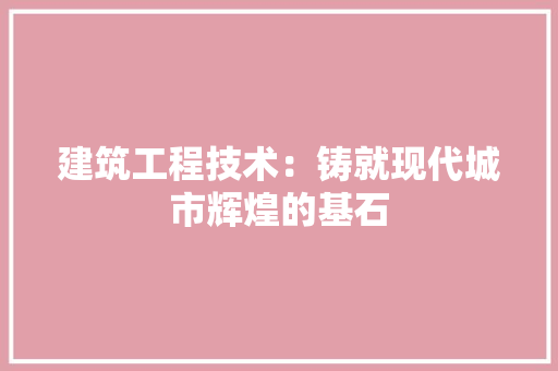 建筑工程技术：铸就现代城市辉煌的基石 中式风格装饰