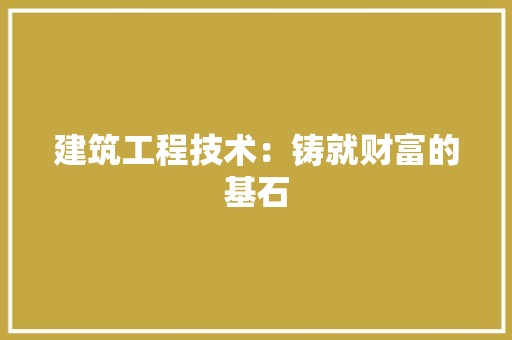 建筑工程技术：铸就财富的基石 中式风格装饰