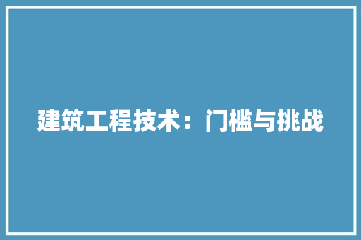 建筑工程技术：门槛与挑战 中式风格装饰