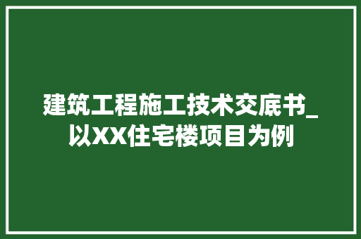 建筑工程施工技术交底书_以XX住宅楼项目为例 中式风格装饰
