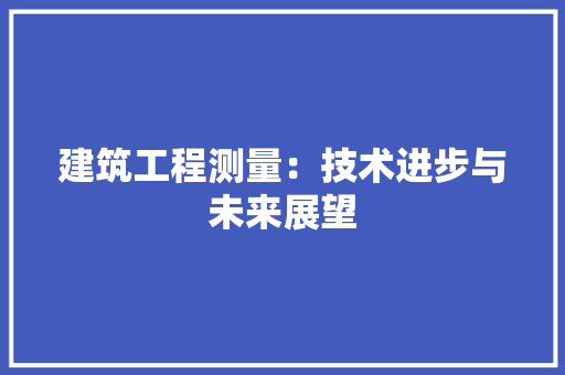 建筑工程测量：技术进步与未来展望