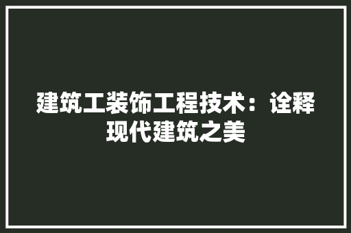 建筑工装饰工程技术：诠释现代建筑之美