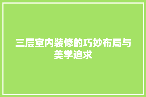 三层室内装修的巧妙布局与美学追求 木雕艺术