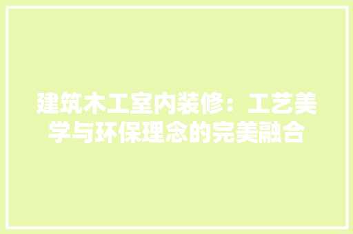 建筑木工室内装修：工艺美学与环保理念的完美融合 中式风格装饰