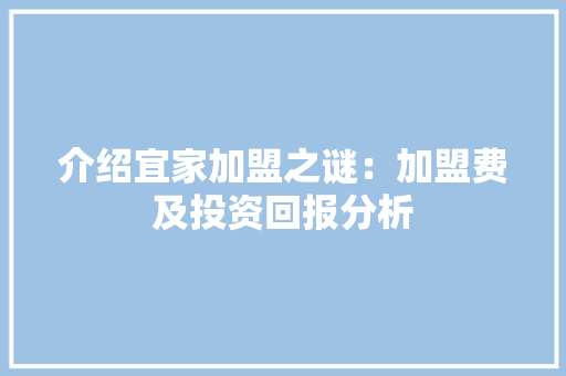 介绍宜家加盟之谜：加盟费及投资回报分析 家居装修