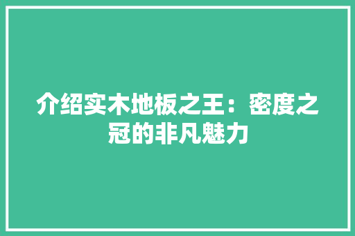 介绍实木地板之王：密度之冠的非凡魅力 家居装修