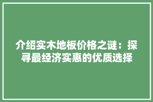 介绍实木地板价格之谜：探寻最经济实惠的优质选择 家居装修