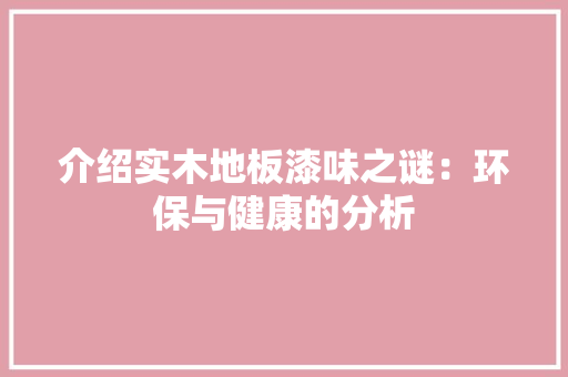 介绍实木地板漆味之谜：环保与健康的分析 家居装修